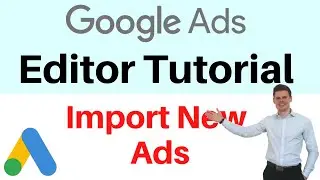 Google Ads Editor Tutorial - How to Import New Ads