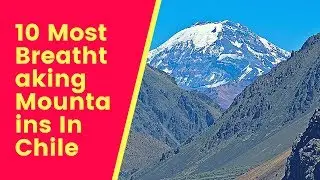 10 Most Breathtaking Mountains In Chile