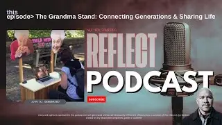 The Grandma Stand: Connecting Generations and Sharing Life | a REFLECT Podcast by Ed Fassio