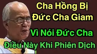 Cha Hông Bị Đức Cha Giam Vì Nói Điều Này Sai Sự Thật Lúc Phiên Dịch - Cha Phạm Quang  Hồng