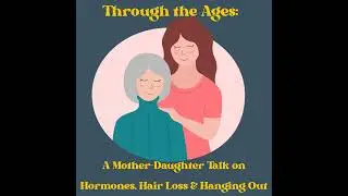 Through the Ages: A Mother-Daughter Talk on Hormones, Hair Loss & Hanging Out