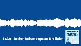 Business Scholarship Podcast - Ep.226 &ndash; Stephen Sachs on Corporate Jurisdiction |