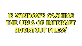 Is Windows caching the URLs of internet shortcut files?