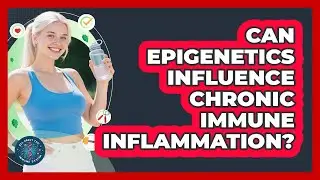 Can Epigenetics Influence Chronic Immune Inflammation? - All About the Immune System