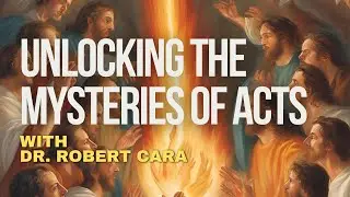 Unlocking the Mysteries of Acts with Dr. Robert Cara