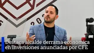 Destaca alcalde derrama econ&oacute;mica en inversiones anunciadas por CFE