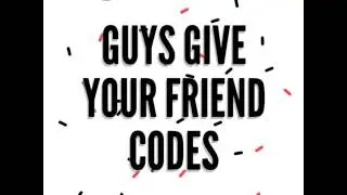 Guys Give Your Friend Codes