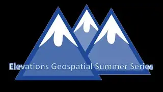 2021 Elevations Geospatial Summer Series - Week 3 Presentations