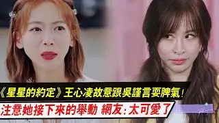 《星星的约定》王心凌故意跟吴谨言耍脾气，注意她接下来的举动，网友：太可爱了