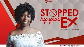 Stopped By Your Ex || Mrs Nana Yaa Duane Yalley  || Singles And Married Conference