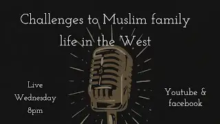 Challenges of the Muslim community and family life within the west.