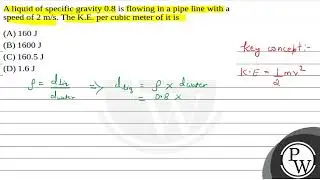 A liquid of specific gravity 0.8 is flowing in a pipe line with a speed of 2 m/s. The K.E. per c....