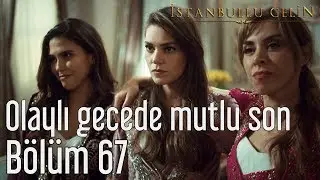 İstanbullu Gelin 67. Bölüm - Olaylı Gecede Mutlu Son