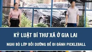 Kỷ luật bí thư xã ở Gia Lai nghi bỏ lớp bồi dưỡng để đi đánh Pickleball