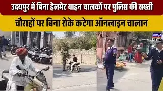 उदयपुर में बिना हेलमेट वाहन चालकों पर पुलिस की सख्ती, चौराहों पर बिना रोके कटेगा ऑनलाइन चालान