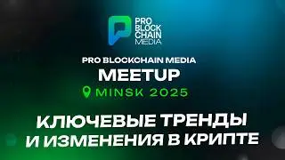 Митап Pro Blockchain Media: Ключевые тренды и изменения в крипте - МИНСК 2025