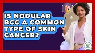 Is Nodular BCC A Common Type Of Skin Cancer? - Healthy Skin Brief