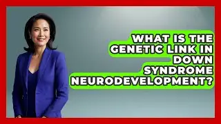 What Is The Genetic Link In Down Syndrome Neurodevelopment? - Brain Development Hub