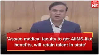 'Assam medical faculty to get AIIMS-like benefits, will retain talent in state': Himanta Biswa Sarma