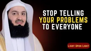 Stop Telling Your Problems To Everyone | A Powerful Reminder By Mufti Menk | Light Upon Light
