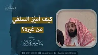 كيف أميز السلفي من غيره ؟ || د. عبدالعزيز بن ريس الريس