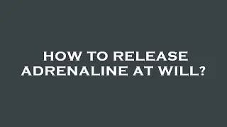 How to release adrenaline at will?
