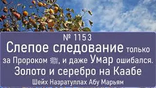 Слепое следование только за Пророком ﷺ, и даже Умар ошибался. Золото и серебро на Каабе