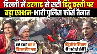 दिल्ली में दरगाह से सटी हिंदू बस्ती पर | बड़ा एक्शन-भारी पुलिस फोर्स तैनात | Azad Market | Delhi News