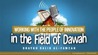 Working With the People of Innovation in the Field of Dawah | Shaykh Salih al-Fawzan