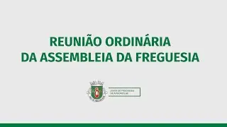REUNIÃO ORDINÁRIA DA ASSEMBLEIA DA FREGUESIA - 1ª Parte