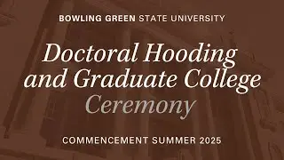 BGSU Commencement Summer 2025 | Aug. 8 | Doctoral Hooding and Graduate College Ceremony