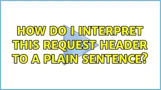 How do I interpret this Request Header to a plain sentence? (2 Solutions!!)