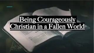 Being Courageously Christian in a Fallen World