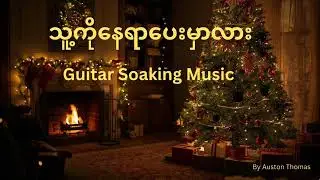သူ့ကိုနေရာပေးမှာလား | Myanmar Soaking Music | Meditation , Prayer & Quiet Time