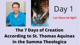 The 7 Days of Creation according to St. Thomas Aquinas in the Summa- Day 1 'Let there be Light'