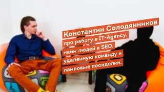 Константин Солодянников про работу в IT-Agency, найм людей, удаленную команду и ламповые посиделки