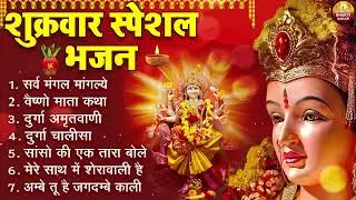 शुक्रवार भक्ति भजन : सर्वमंगल मांगल्ये, ॐ भूर्भुवः स्वः, या देवी सर्व भूतेषु, दुर्गा चालीसा व आरती