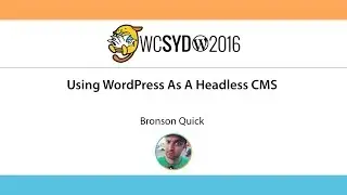Bronson Quick: Using WordPress As A Headless CMS - WordCamp Sydney 2016
