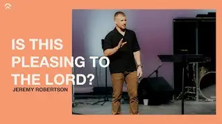 Is This Pleasing To The Lord? | Jeremy Robertson | Vertical Life Church