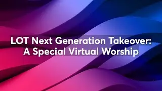 LOT Next Generation Takeover:  A Special Virtual Worship