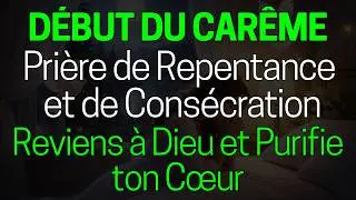 D&eacute;but du Car&ecirc;me : Pri&egrave;re de Repentance et de Cons&eacute;cration | Reviens &agrave; Dieu et Purifie ton C&oelig;ur