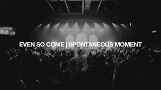 Even So Come | Спонтанный момент | 2819 Поклонение
