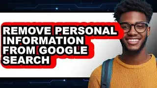 How to Remove Personal Information from Google Search (full Guide)