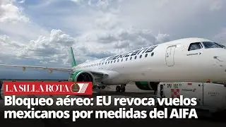 Bloqueo a&eacute;reo: EU revoca vuelos mexicanos por medidas del AIFA
