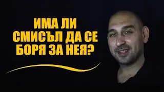 Има ли смисъл да се боря за нея?