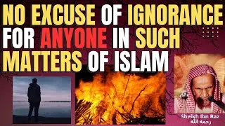 NO EXCUSE for IGNORANCE for ANYONE in SUCH MATTERS of DEEN ISLAM   - Sheikh Ibn Baz رحمه الله