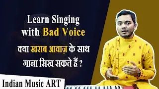 Learn Singing with Bad Voice क्या खराब आवाज़ के साथ गाना सिख सकते हैं | Indian Music ART