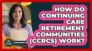 How Do Continuing Care Retirement Communities (CCRCs) Work?