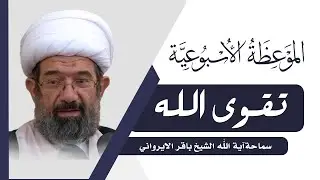 الموعظة الأسبوعية | تقوى الله | سماحة آية الله الشيخ باقر الايرواني