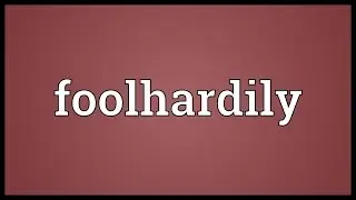 Foolhardily Meaning